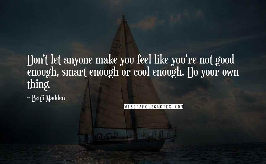 Benji Madden Quotes: Don't let anyone make you feel like you're not good enough, smart enough or cool enough. Do your own thing.