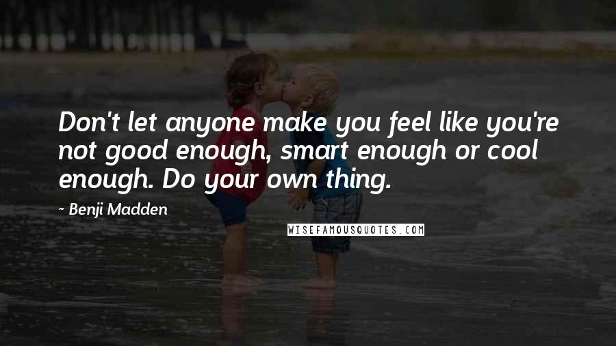 Benji Madden Quotes: Don't let anyone make you feel like you're not good enough, smart enough or cool enough. Do your own thing.