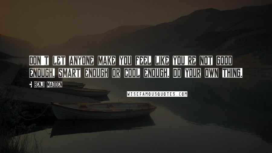 Benji Madden Quotes: Don't let anyone make you feel like you're not good enough, smart enough or cool enough. Do your own thing.