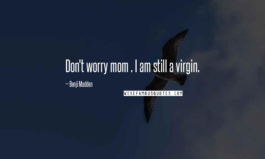 Benji Madden Quotes: Don't worry mom . I am still a virgin.