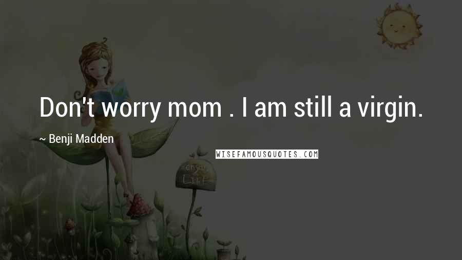 Benji Madden Quotes: Don't worry mom . I am still a virgin.