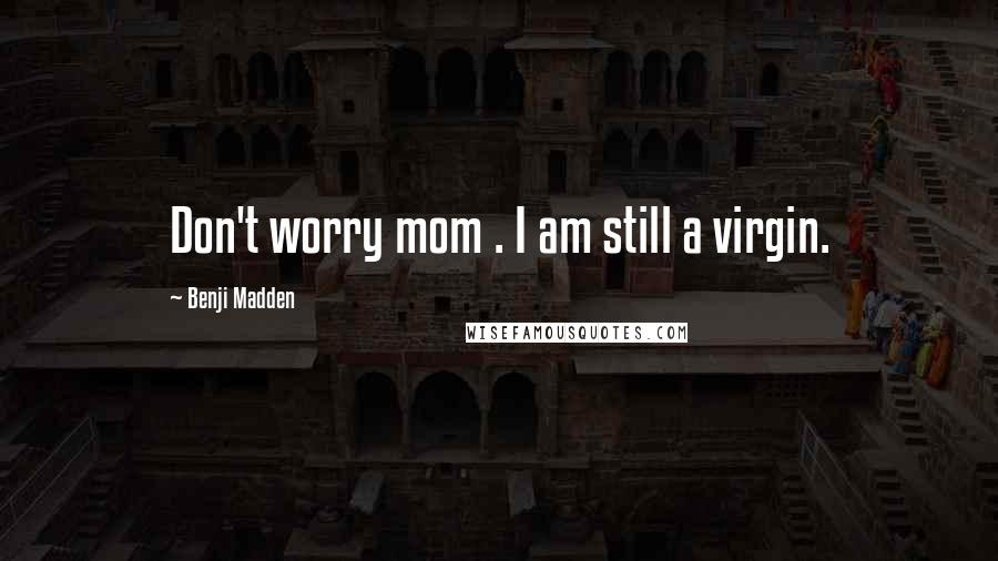 Benji Madden Quotes: Don't worry mom . I am still a virgin.