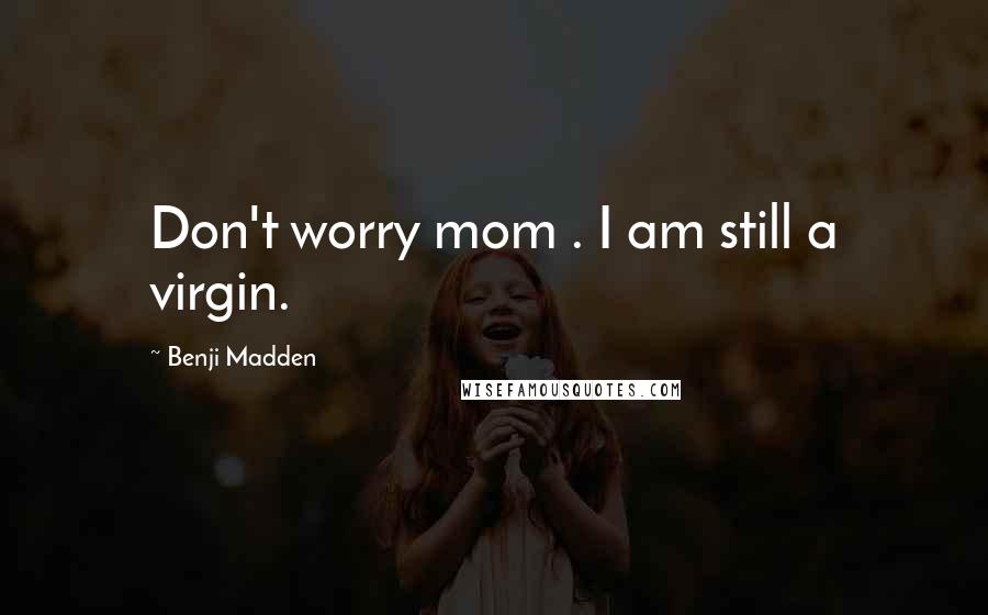 Benji Madden Quotes: Don't worry mom . I am still a virgin.