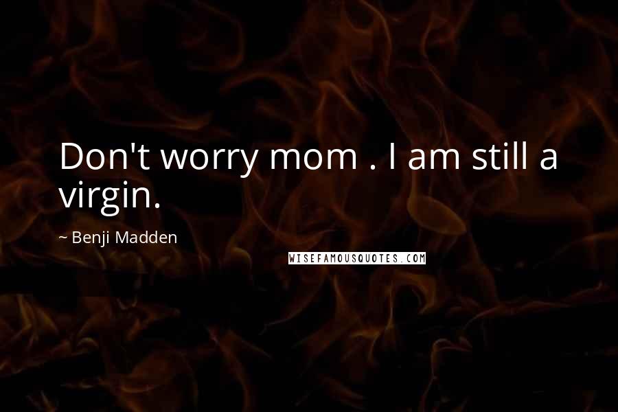 Benji Madden Quotes: Don't worry mom . I am still a virgin.