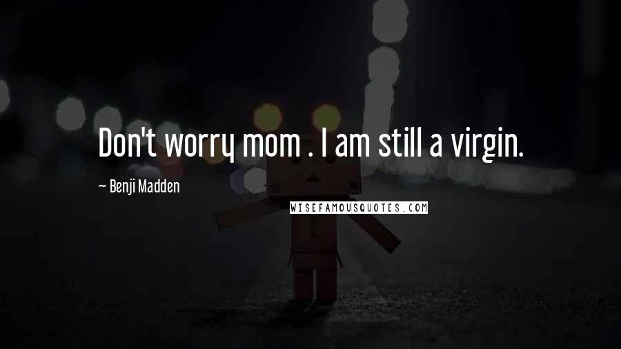 Benji Madden Quotes: Don't worry mom . I am still a virgin.