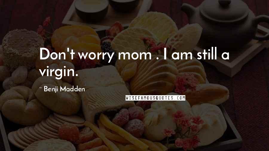 Benji Madden Quotes: Don't worry mom . I am still a virgin.