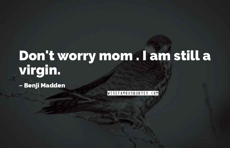 Benji Madden Quotes: Don't worry mom . I am still a virgin.