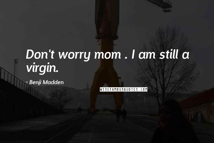 Benji Madden Quotes: Don't worry mom . I am still a virgin.