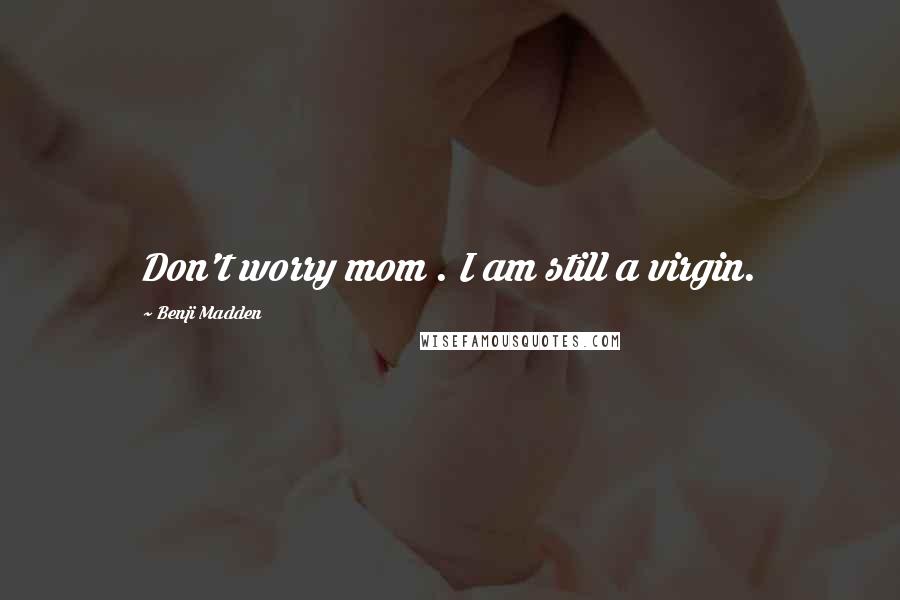 Benji Madden Quotes: Don't worry mom . I am still a virgin.