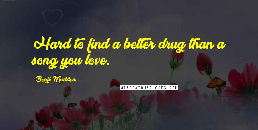 Benji Madden Quotes: Hard to find a better drug than a song you love.