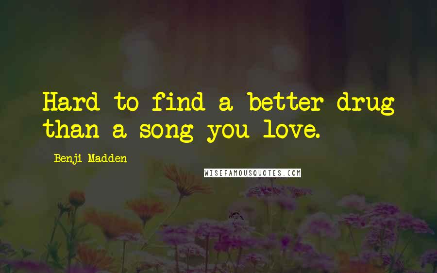 Benji Madden Quotes: Hard to find a better drug than a song you love.