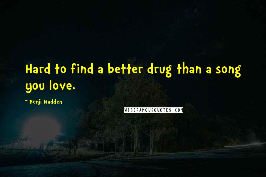 Benji Madden Quotes: Hard to find a better drug than a song you love.