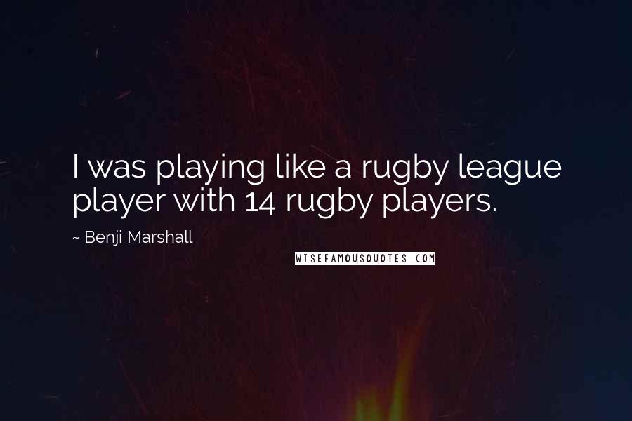 Benji Marshall Quotes: I was playing like a rugby league player with 14 rugby players.