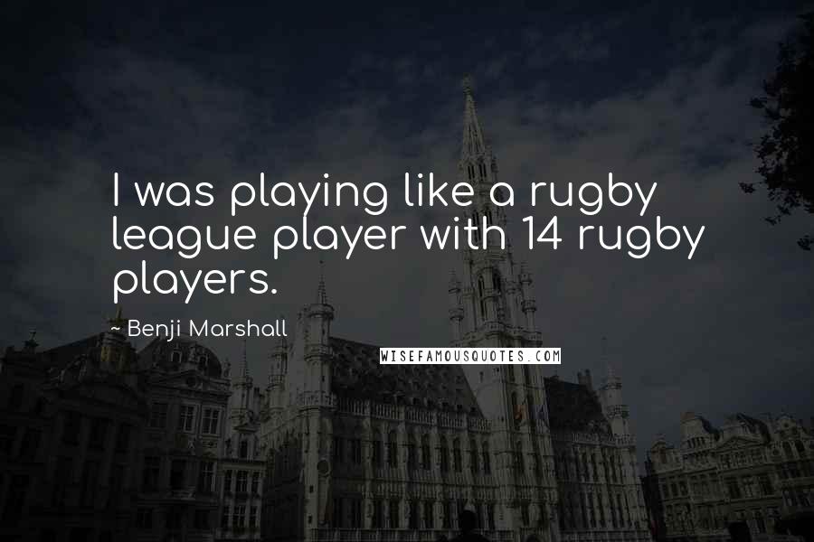Benji Marshall Quotes: I was playing like a rugby league player with 14 rugby players.