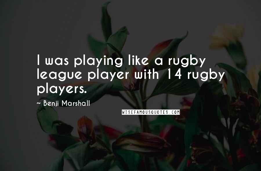 Benji Marshall Quotes: I was playing like a rugby league player with 14 rugby players.