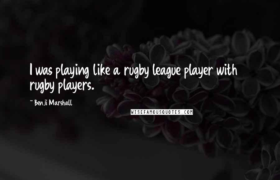 Benji Marshall Quotes: I was playing like a rugby league player with 14 rugby players.