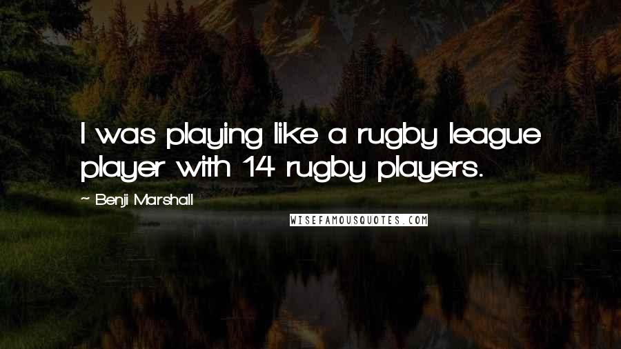 Benji Marshall Quotes: I was playing like a rugby league player with 14 rugby players.