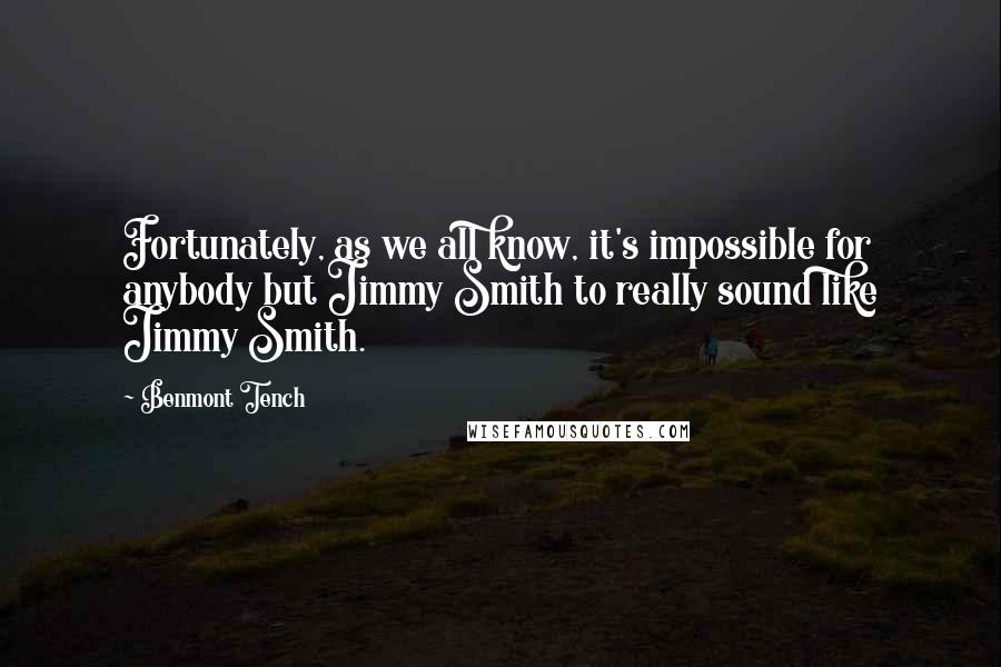 Benmont Tench Quotes: Fortunately, as we all know, it's impossible for anybody but Jimmy Smith to really sound like Jimmy Smith.