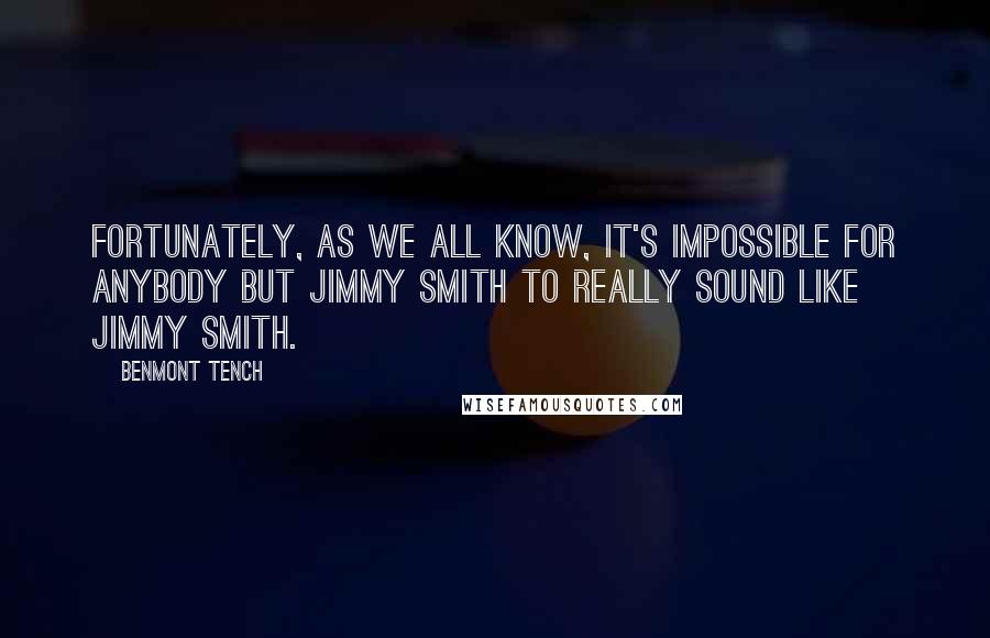 Benmont Tench Quotes: Fortunately, as we all know, it's impossible for anybody but Jimmy Smith to really sound like Jimmy Smith.