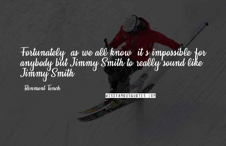 Benmont Tench Quotes: Fortunately, as we all know, it's impossible for anybody but Jimmy Smith to really sound like Jimmy Smith.