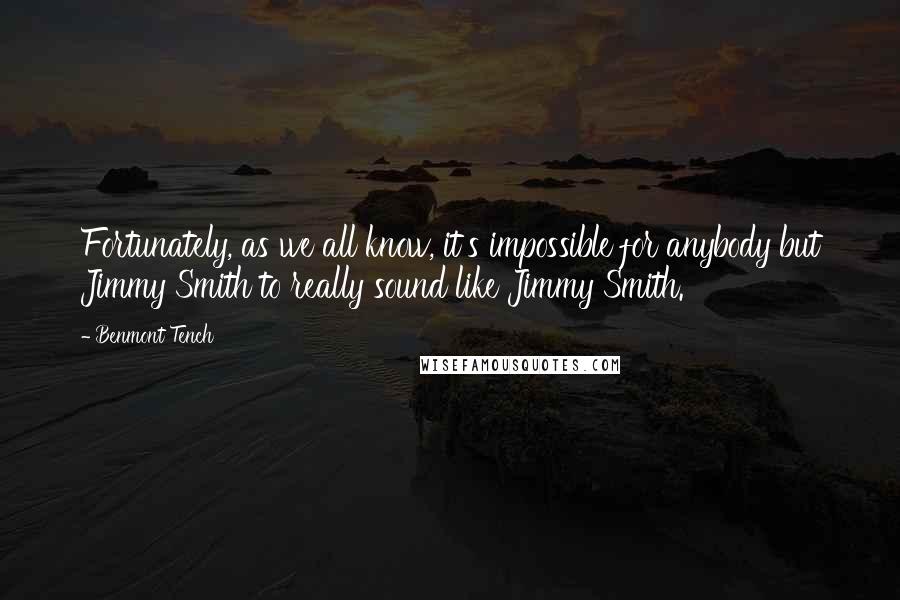 Benmont Tench Quotes: Fortunately, as we all know, it's impossible for anybody but Jimmy Smith to really sound like Jimmy Smith.