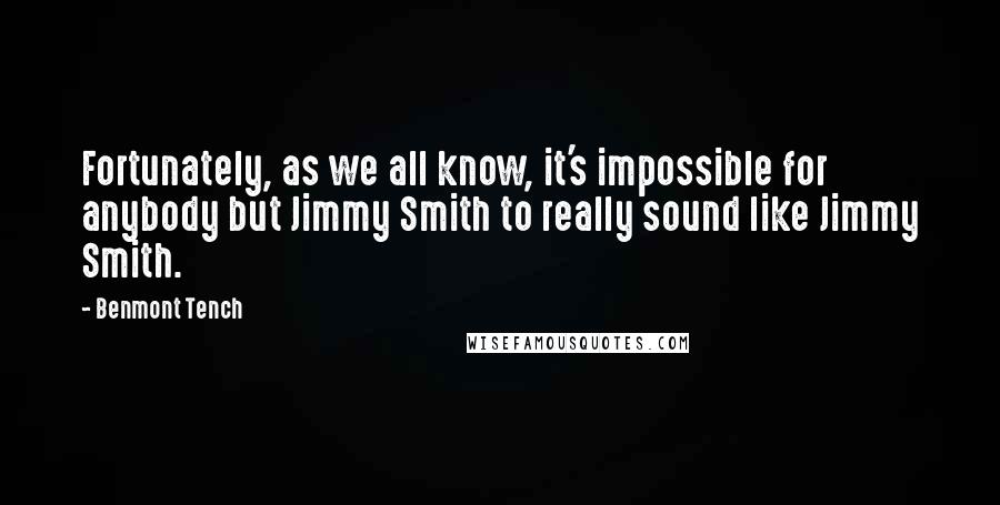 Benmont Tench Quotes: Fortunately, as we all know, it's impossible for anybody but Jimmy Smith to really sound like Jimmy Smith.