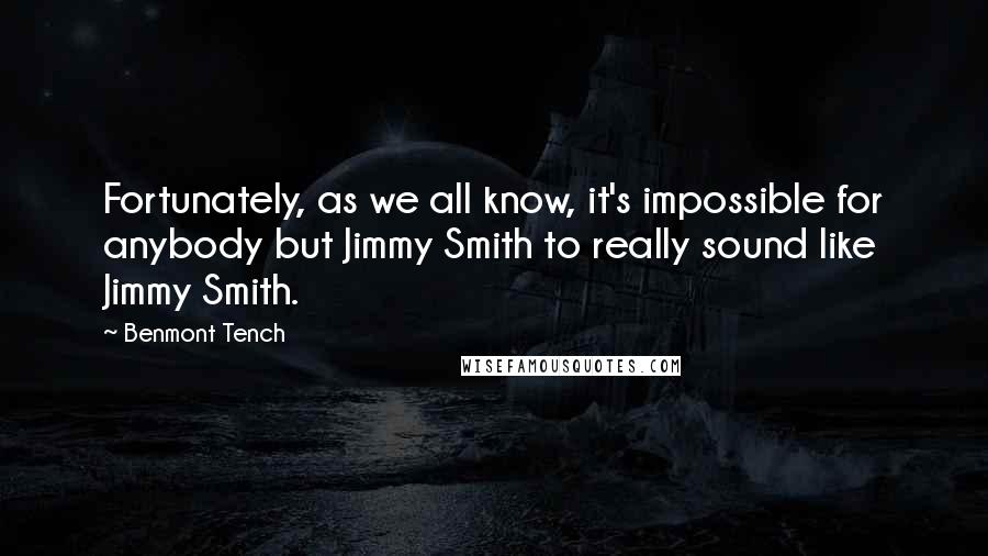 Benmont Tench Quotes: Fortunately, as we all know, it's impossible for anybody but Jimmy Smith to really sound like Jimmy Smith.