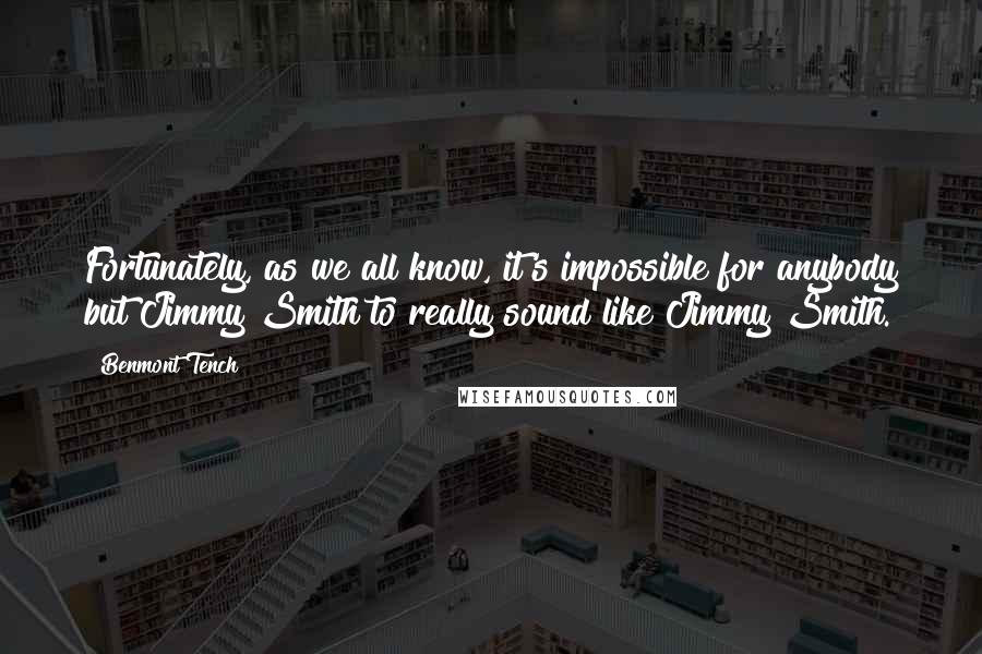 Benmont Tench Quotes: Fortunately, as we all know, it's impossible for anybody but Jimmy Smith to really sound like Jimmy Smith.