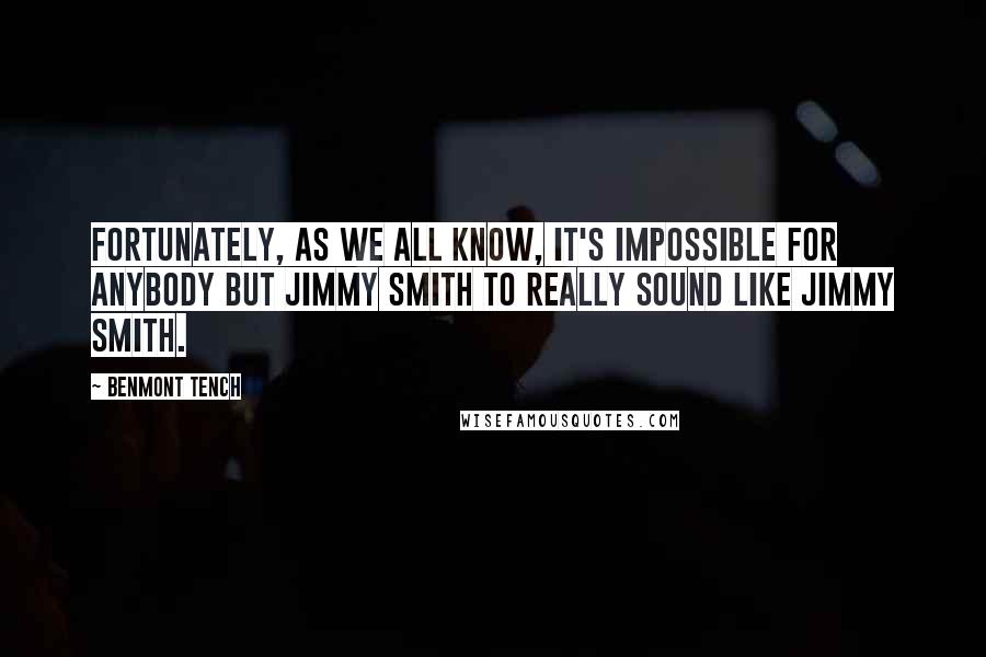 Benmont Tench Quotes: Fortunately, as we all know, it's impossible for anybody but Jimmy Smith to really sound like Jimmy Smith.