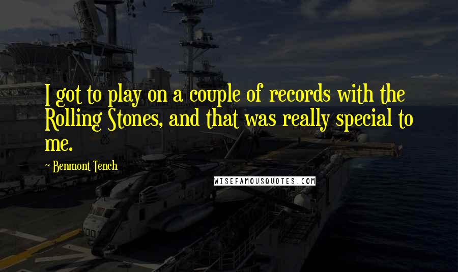 Benmont Tench Quotes: I got to play on a couple of records with the Rolling Stones, and that was really special to me.