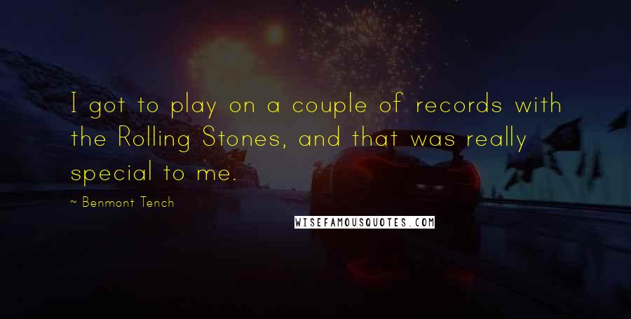 Benmont Tench Quotes: I got to play on a couple of records with the Rolling Stones, and that was really special to me.