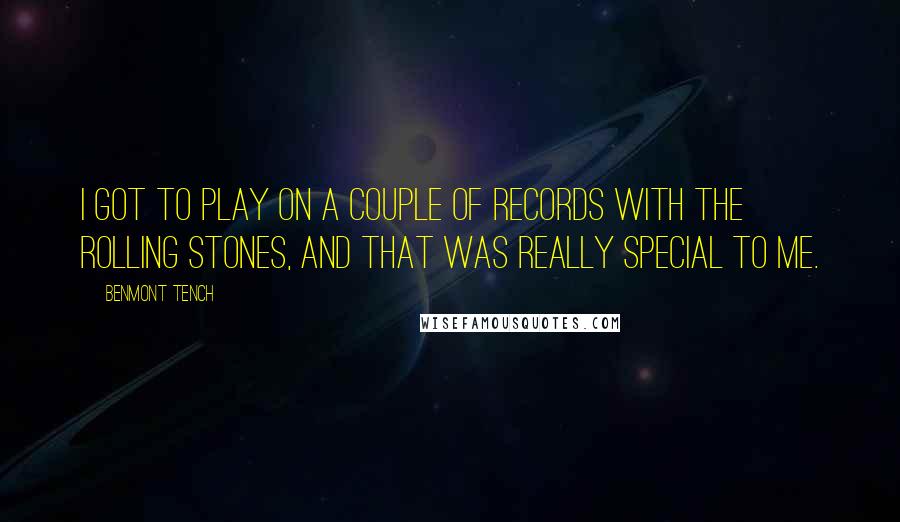 Benmont Tench Quotes: I got to play on a couple of records with the Rolling Stones, and that was really special to me.