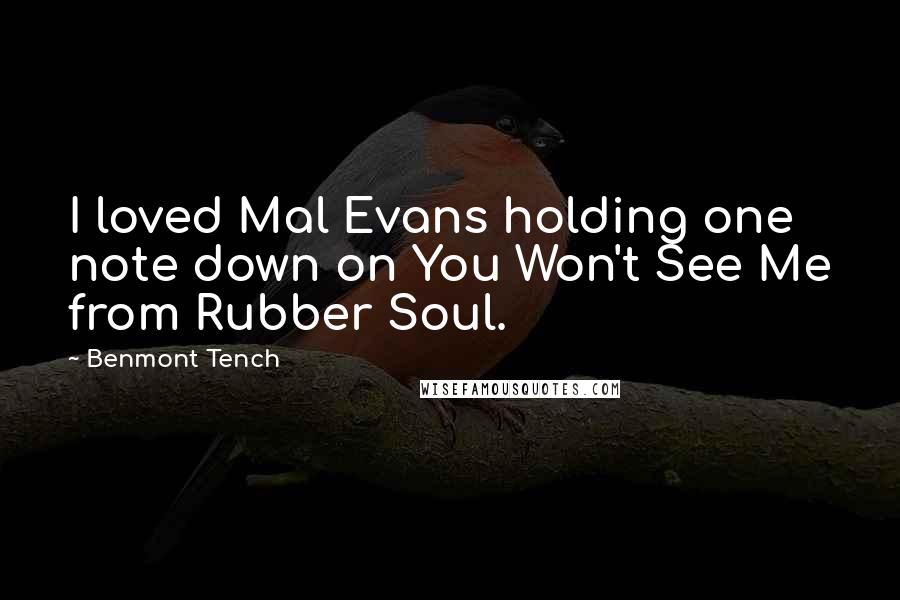 Benmont Tench Quotes: I loved Mal Evans holding one note down on You Won't See Me from Rubber Soul.