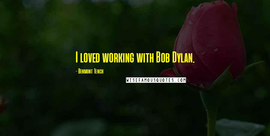 Benmont Tench Quotes: I loved working with Bob Dylan.