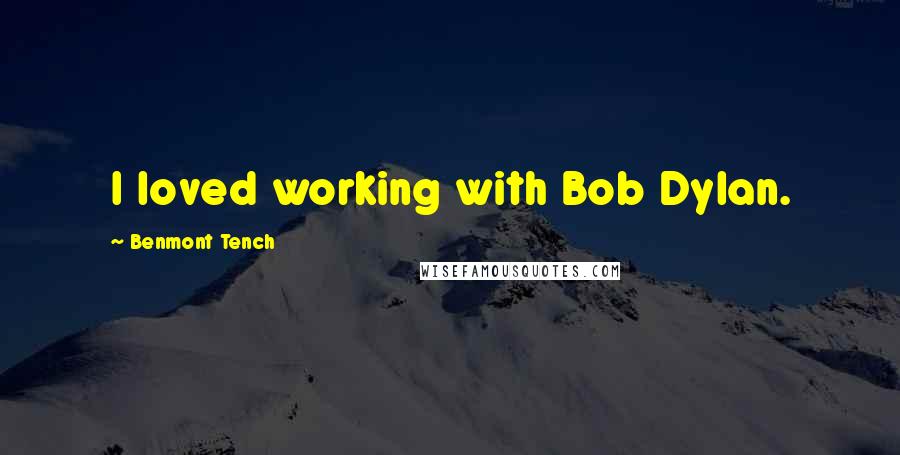 Benmont Tench Quotes: I loved working with Bob Dylan.