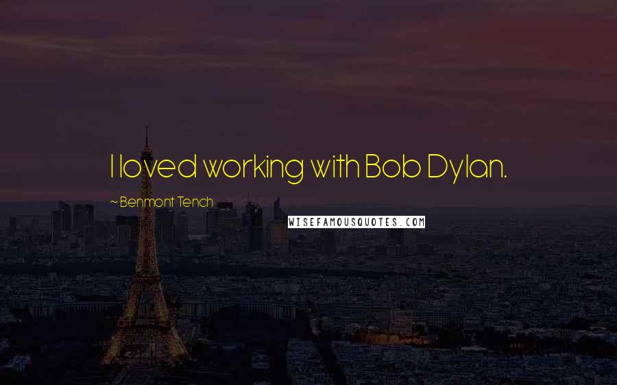 Benmont Tench Quotes: I loved working with Bob Dylan.