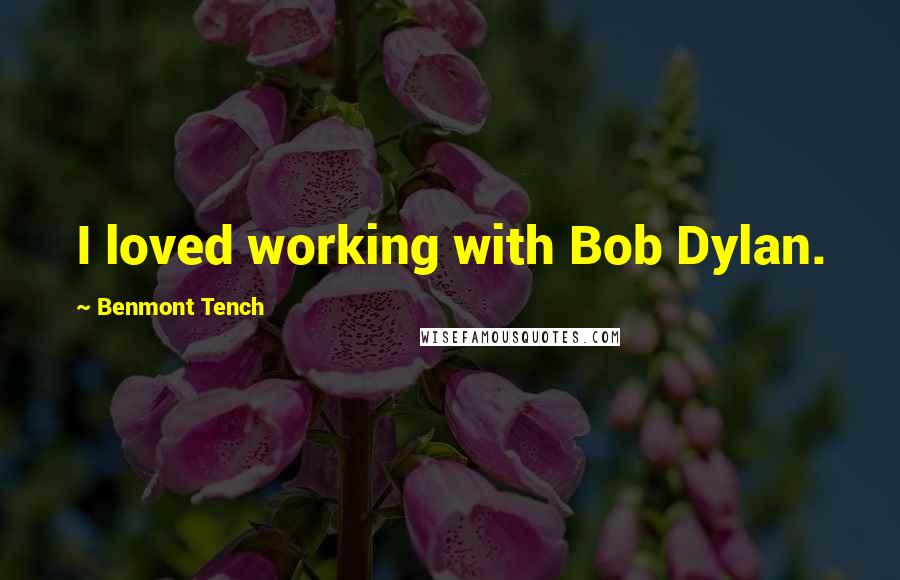 Benmont Tench Quotes: I loved working with Bob Dylan.