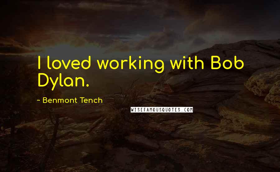 Benmont Tench Quotes: I loved working with Bob Dylan.