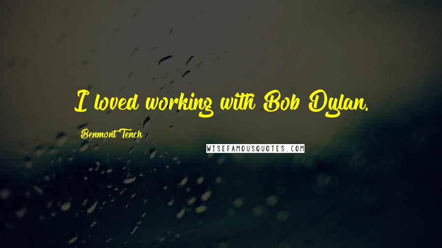 Benmont Tench Quotes: I loved working with Bob Dylan.