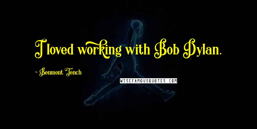 Benmont Tench Quotes: I loved working with Bob Dylan.