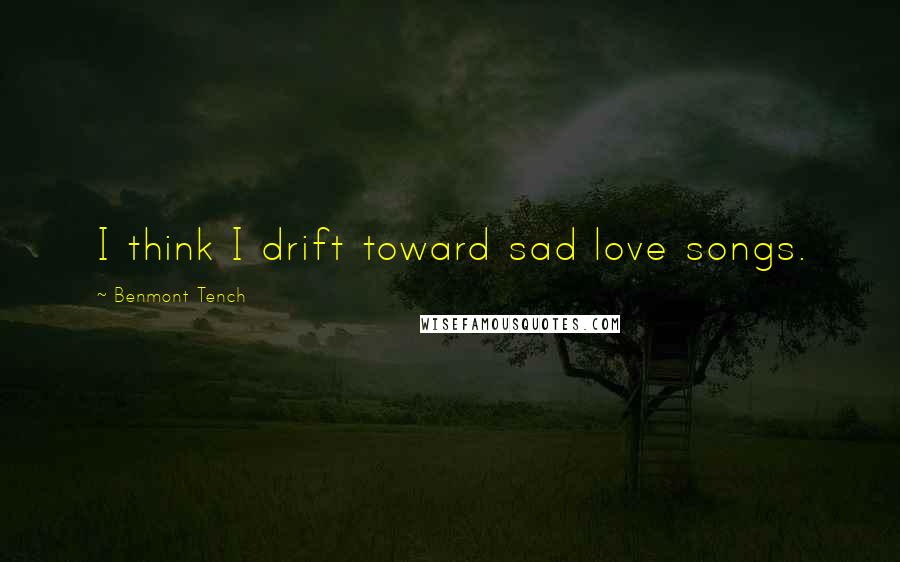 Benmont Tench Quotes: I think I drift toward sad love songs.