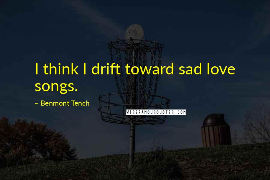 Benmont Tench Quotes: I think I drift toward sad love songs.