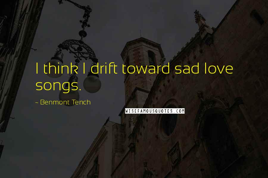 Benmont Tench Quotes: I think I drift toward sad love songs.