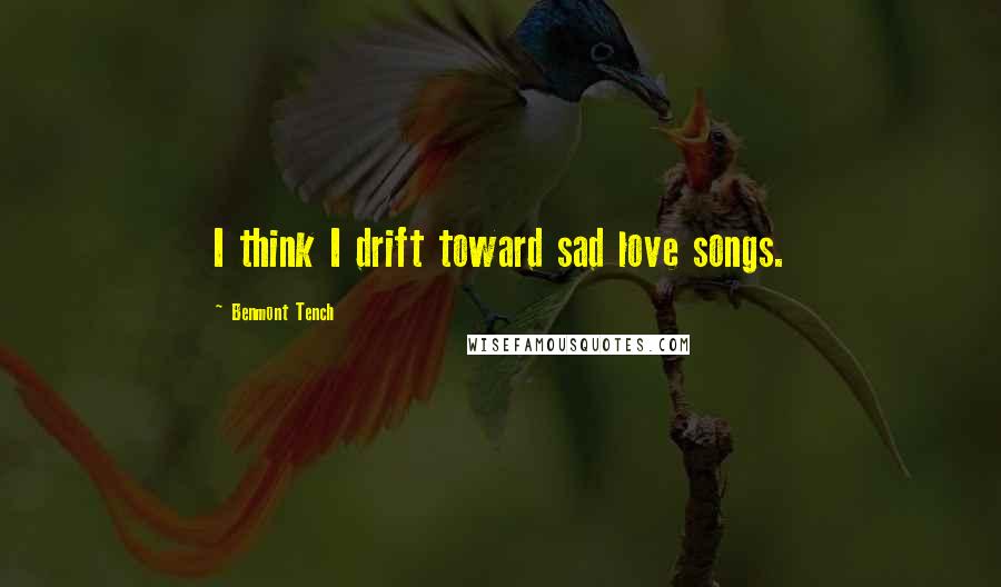 Benmont Tench Quotes: I think I drift toward sad love songs.