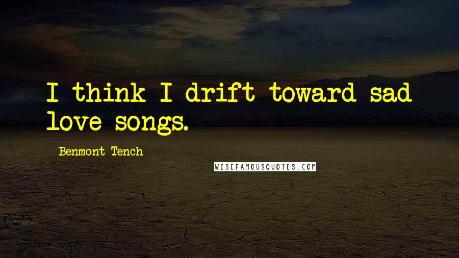 Benmont Tench Quotes: I think I drift toward sad love songs.