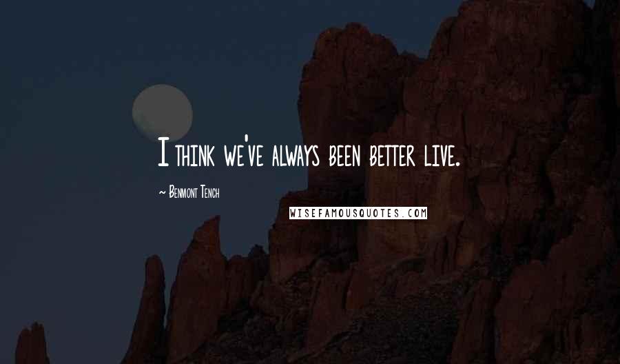Benmont Tench Quotes: I think we've always been better live.