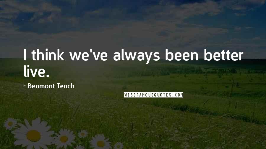 Benmont Tench Quotes: I think we've always been better live.