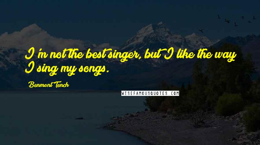 Benmont Tench Quotes: I'm not the best singer, but I like the way I sing my songs.