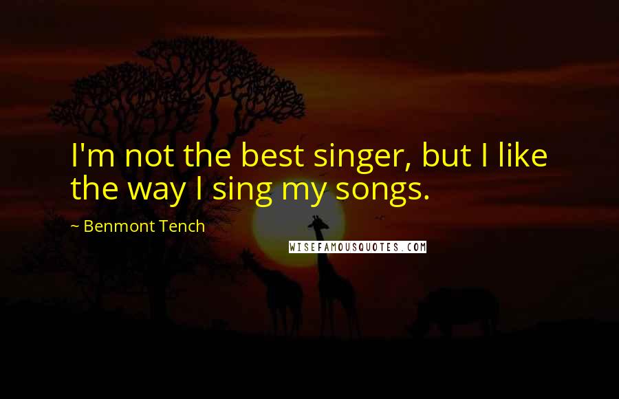 Benmont Tench Quotes: I'm not the best singer, but I like the way I sing my songs.