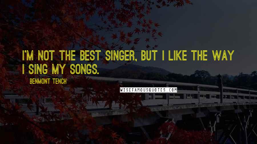 Benmont Tench Quotes: I'm not the best singer, but I like the way I sing my songs.